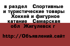  в раздел : Спортивные и туристические товары » Хоккей и фигурное катание . Самарская обл.,Жигулевск г.